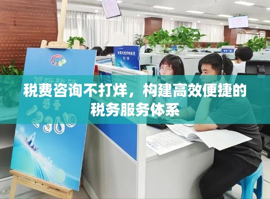 税费咨询不打烊,构建高效便捷的税务服务体系