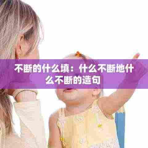 不断的什么填:什么不断地什么不断的造句