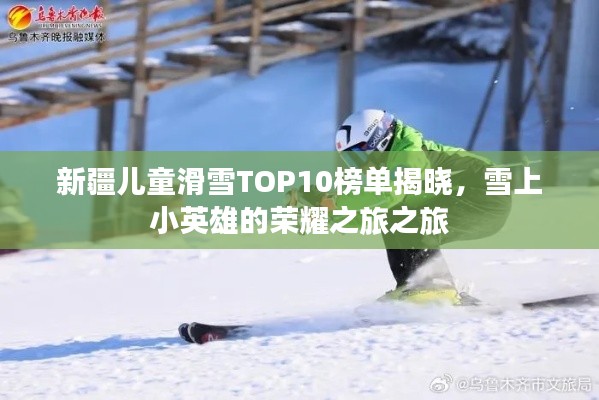 新疆儿童滑雪TOP10榜单揭晓,雪上小英雄的荣耀之旅之旅