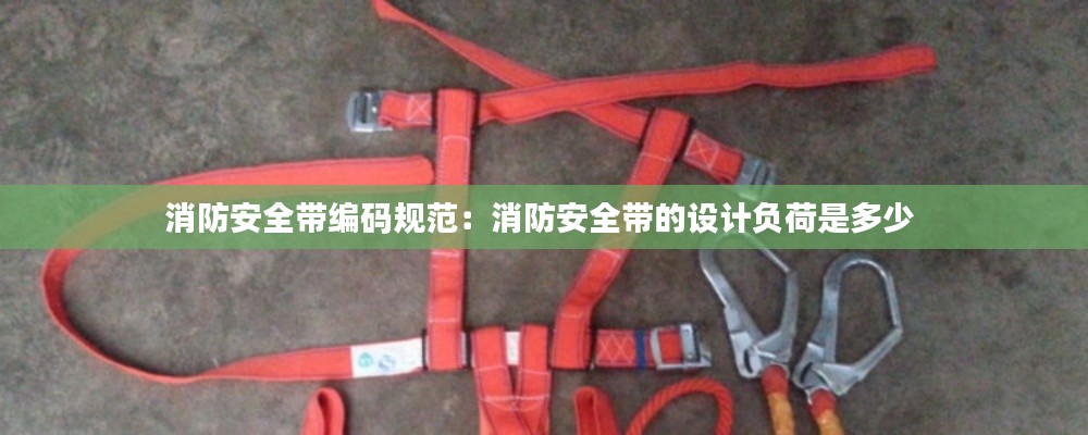 消防安全带编码规范：消防安全带的设计负荷是多少 