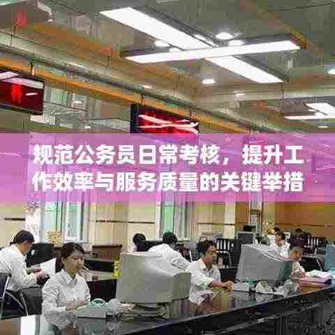 规范公务员日常考核，提升工作效率与服务质量的关键举措