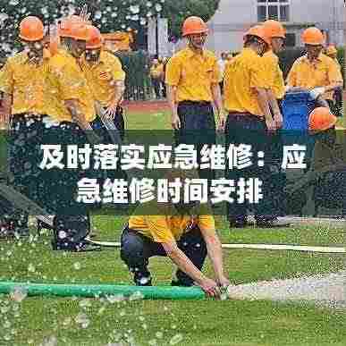 及时落实应急维修：应急维修时间安排 