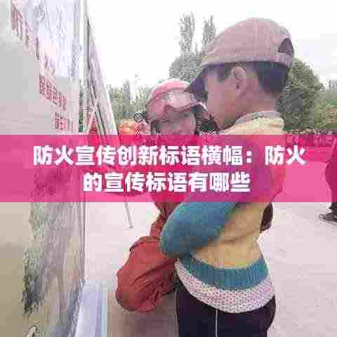 防火宣传创新标语横幅:防火的宣传标语有哪些