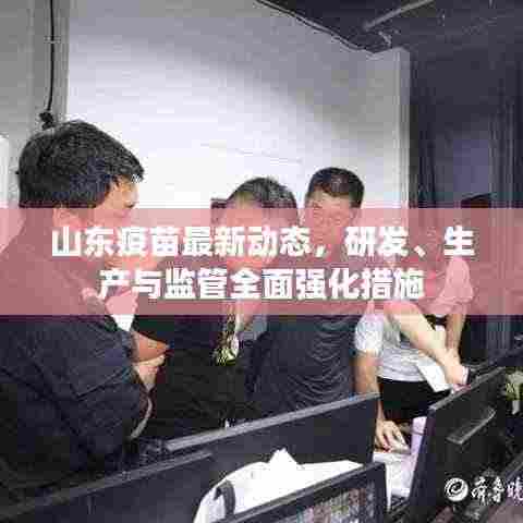 山东疫苗最新动态，研发、生产与监管全面强化措施