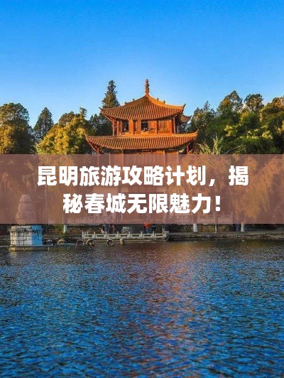 昆明旅游攻略计划,揭秘春城无限魅力!