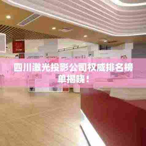 四川激光投影公司权威排名榜单揭晓!