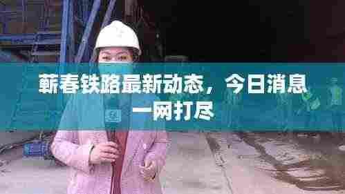 蕲春铁路最新动态,今日消息一网打尽