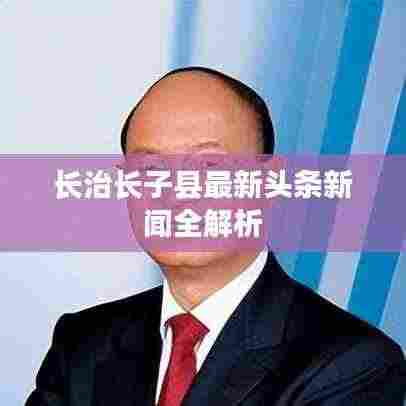 长治长子县最新头条新闻全解析