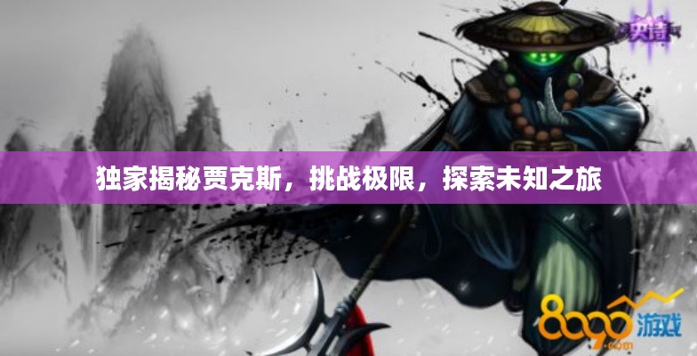 独家揭秘贾克斯,挑战极限,探索未知之旅