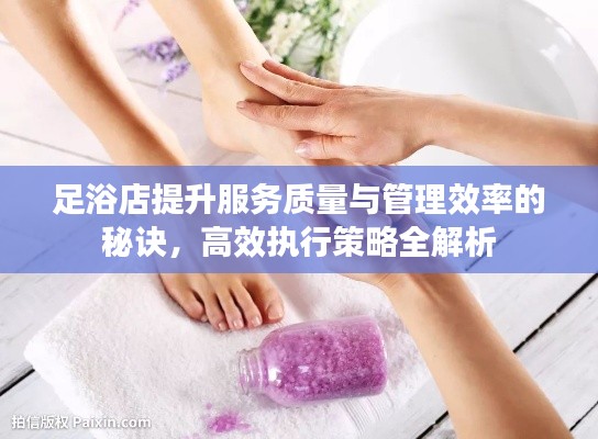 足浴店提升服务质量与管理效率的秘诀,高效执行策略全解析