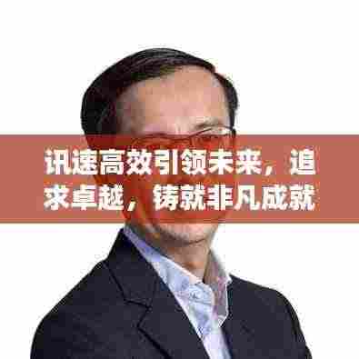 讯速高效引领未来,追求卓越,铸就非凡成就