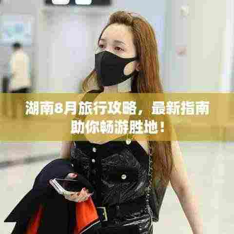 湖南8月旅行攻略，最新指南助你畅游胜地！