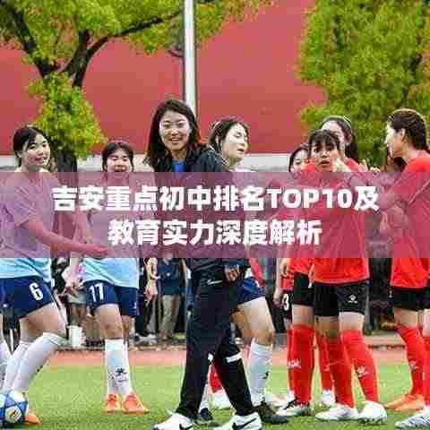 吉安重点初中排名TOP10及教育实力深度解析