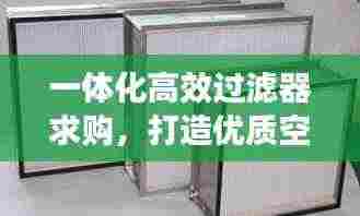 一体化高效过滤器求购，打造优质空气环境的理想选择