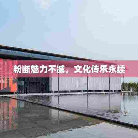 粉断魅力不减,文化传承永续