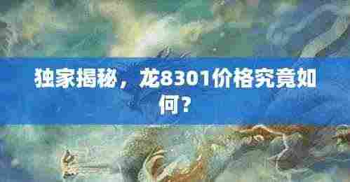 独家揭秘,龙8301价格究竟如何?