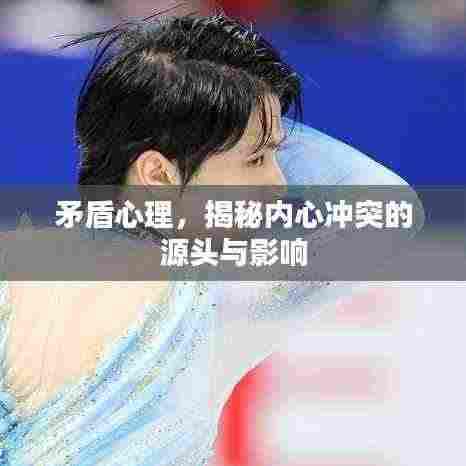 矛盾心理,揭秘内心冲突的源头与影响