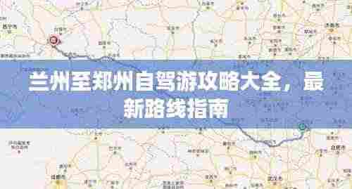 兰州至郑州自驾游攻略大全,最新路线指南