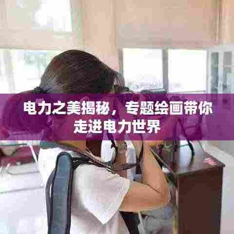 电力之美揭秘,专题绘画带你走进电力世界