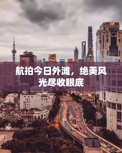 航拍今日外滩,绝美风光尽收眼底