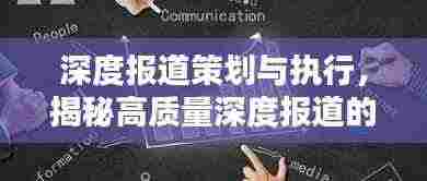 深度报道策划与执行,揭秘高质量深度报道的制作之道