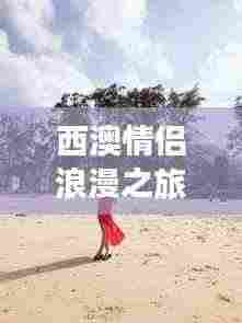 西澳情侣浪漫之旅攻略大全
