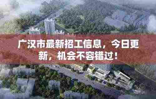 广汉市最新招工信息,今日更新,机会不容错过!