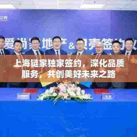 上海链家独家签约，深化品质服务，共创美好未来之路