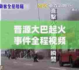 晋源大巴起火事件全程视频回顾,最新报道与深度解析