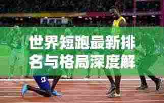 世界短跑最新排名与格局深度解析,刷新纪录的秘密大揭秘!