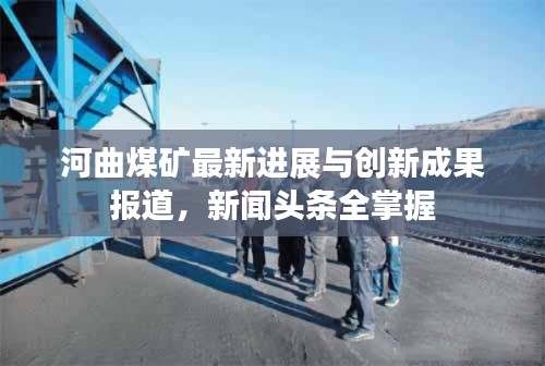 河曲煤矿最新进展与创新成果报道,新闻头条全掌握