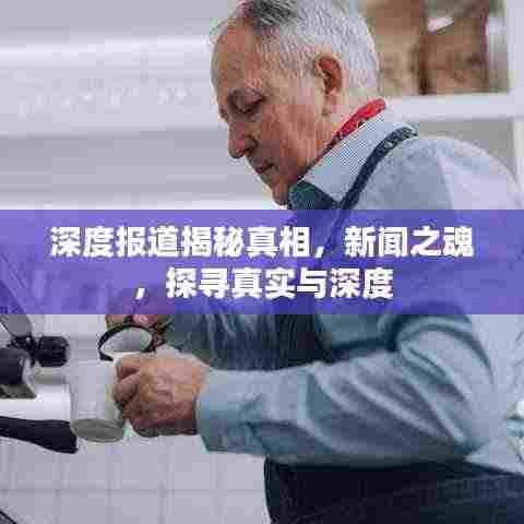 深度报道揭秘真相,新闻之魂,探寻真实与深度
