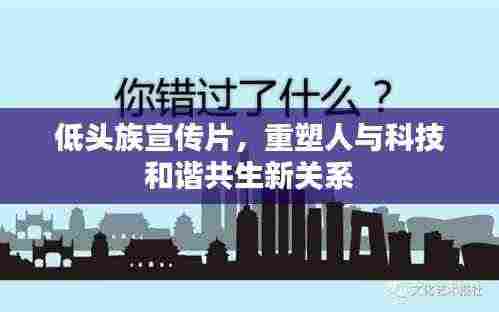 低头族宣传片,重塑人与科技和谐共生新关系