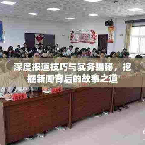 深度报道技巧与实务揭秘,挖掘新闻背后的故事之道