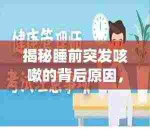揭秘睡前突发咳嗽的背后原因，健康警钟不容忽视！