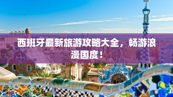 西班牙最新旅游攻略大全,畅游浪漫国度!