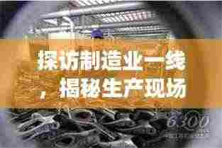 探访制造业一线，揭秘生产现场的真实面貌