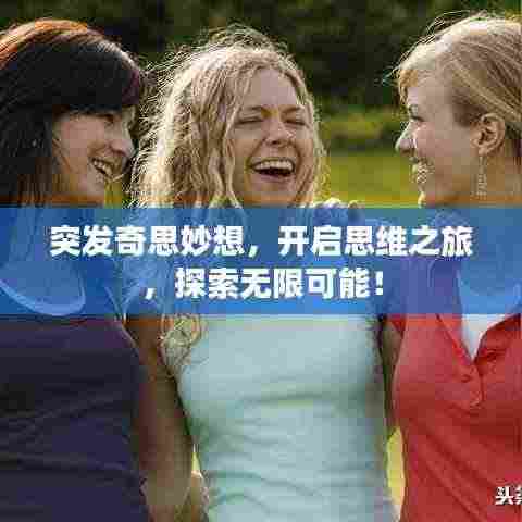 突发奇思妙想,开启思维之旅,探索无限可能!