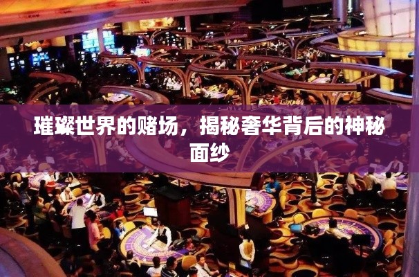 璀璨世界的赌场,揭秘奢华背后的神秘面纱