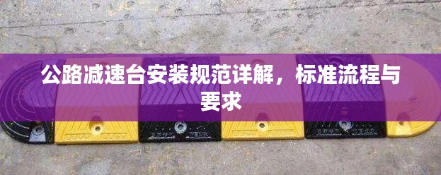 公路减速台安装规范详解，标准流程与要求