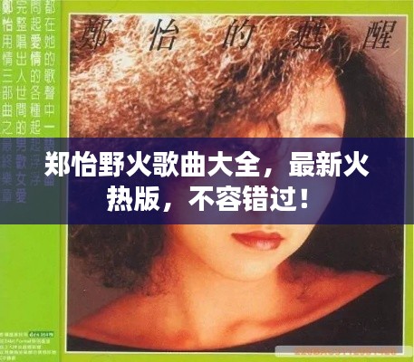 郑怡野火歌曲大全，最新火热版，不容错过！
