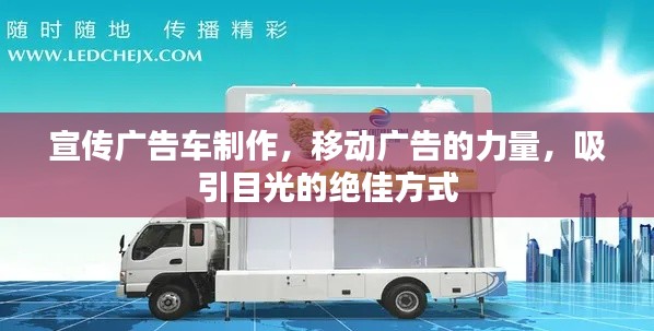 宣传广告车制作，移动广告的力量，吸引目光的绝佳方式