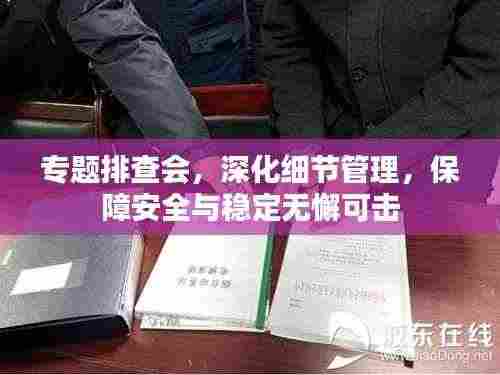 专题排查会,深化细节管理,保障安全与稳定无懈可击
