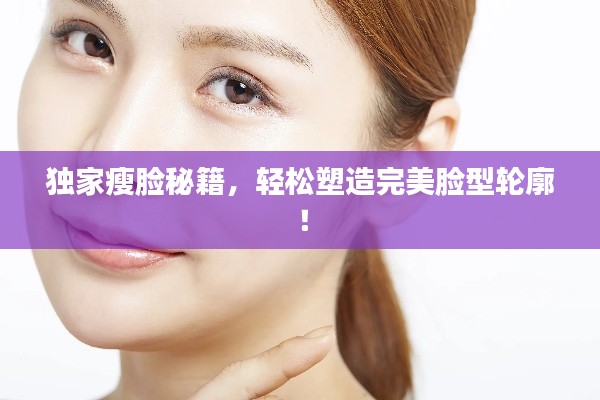 独家瘦脸秘籍,轻松塑造完美脸型轮廓!