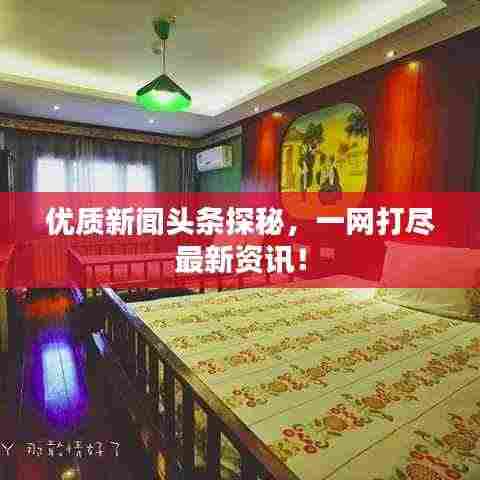 优质新闻头条探秘,一网打尽最新资讯!