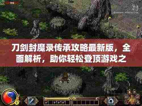 刀剑封魔录传承攻略最新版,全面解析,助你轻松登顶游戏之巅!