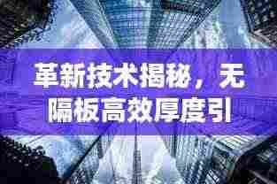 革新技术揭秘,无隔板高效厚度引领未来新纪元!