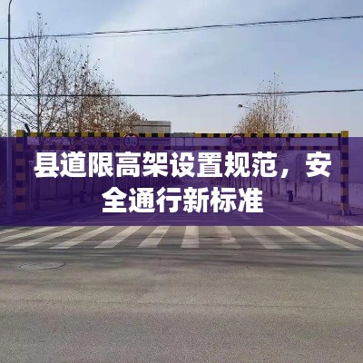 县道限高架设置规范，安全通行新标准