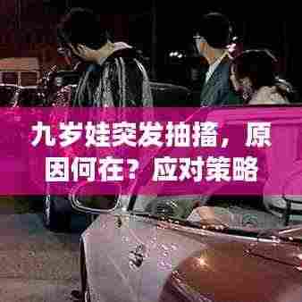 九岁娃突发抽搐,原因何在?应对策略与预防方法全解析