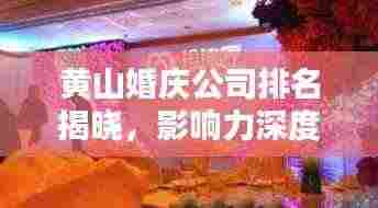 黄山婚庆公司排名揭晓,影响力深度解析